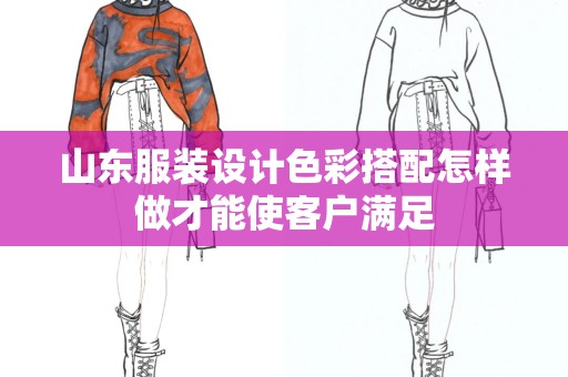 山东服装设计色彩搭配怎样做才能使客户满足