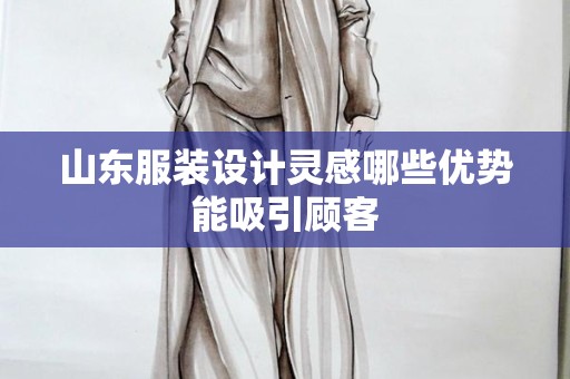 山东服装设计灵感哪些优势能吸引顾客