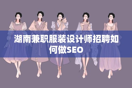 湖南兼职服装设计师招聘如何做SEO