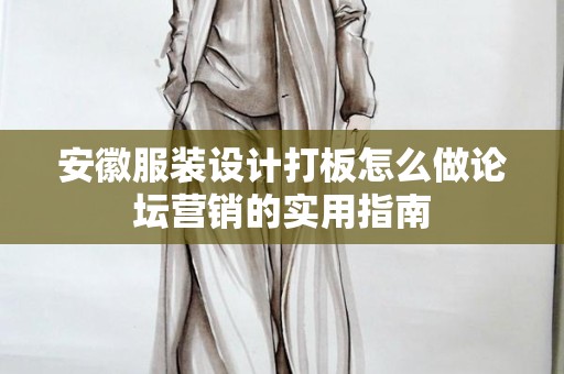 安徽服装设计打板怎么做论坛营销的实用指南