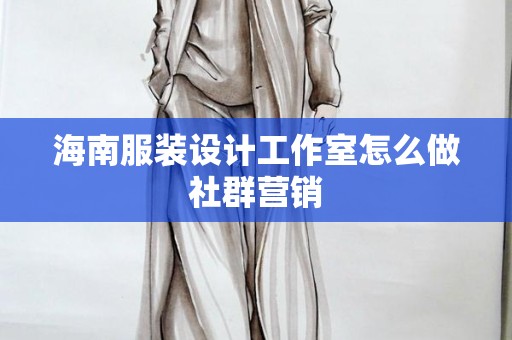 海南服装设计工作室怎么做社群营销