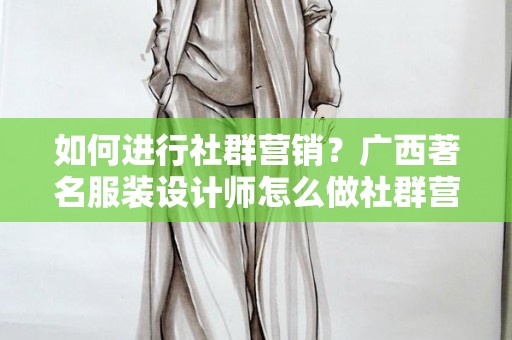 如何进行社群营销？广西著名服装设计师怎么做社群营销