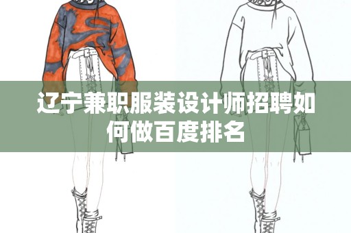 辽宁兼职服装设计师招聘如何做百度排名