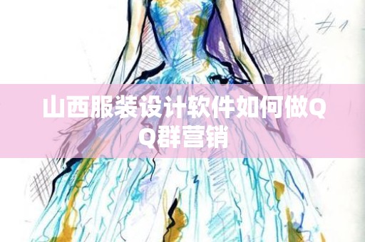 山西服装设计软件如何做QQ群营销