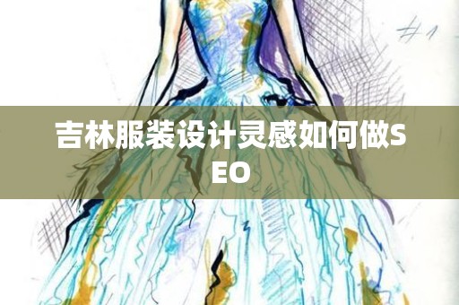 吉林服装设计灵感如何做SEO