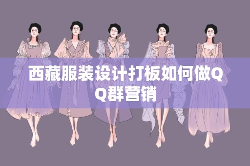 西藏服装设计打板如何做QQ群营销