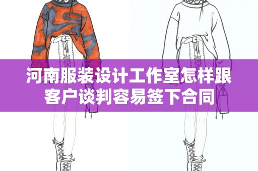 河南服装设计工作室怎样跟客户谈判容易签下合同