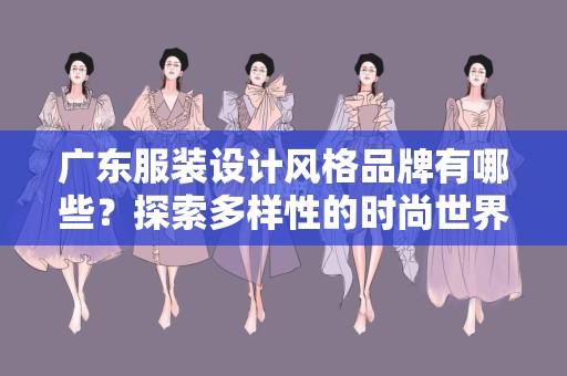 广东服装设计风格品牌有哪些？探索多样性的时尚世界