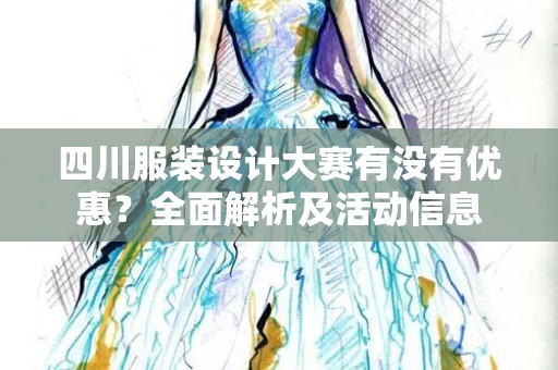 四川服装设计大赛有没有优惠？全面解析及活动信息