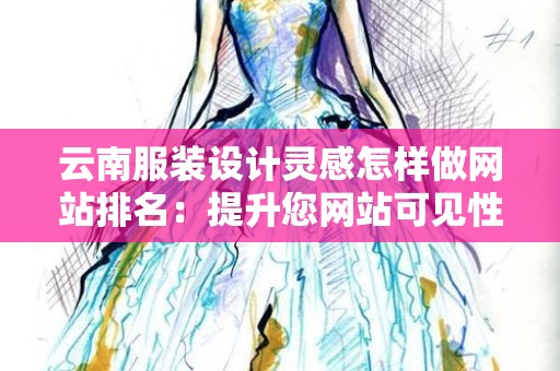 云南服装设计灵感怎样做网站排名：提升您网站可见性的实用指南