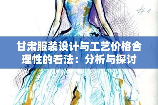 甘肃服装设计与工艺价格合理性的看法：分析与探讨