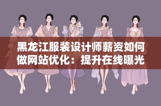 黑龙江服装设计师薪资如何做网站优化：提升在线曝光与吸引目标客户