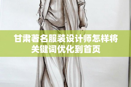 甘肃著名服装设计师怎样将关键词优化到首页