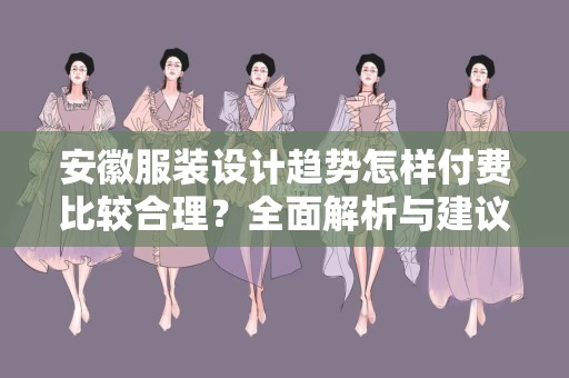 安徽服装设计趋势怎样付费比较合理？全面解析与建议