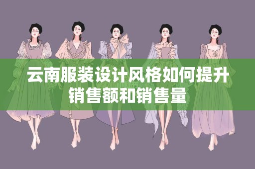 云南服装设计风格如何提升销售额和销售量