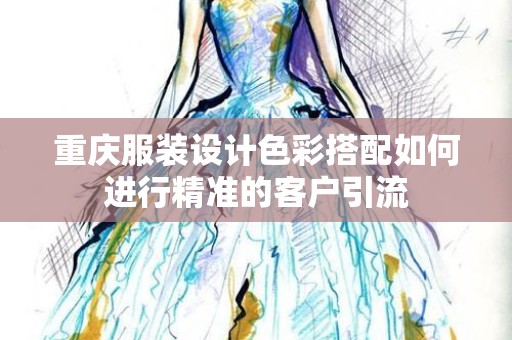 重庆服装设计色彩搭配如何进行精准的客户引流