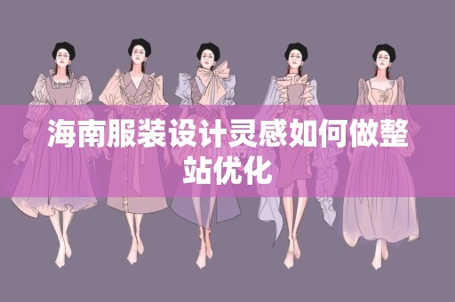 海南服装设计灵感如何做整站优化