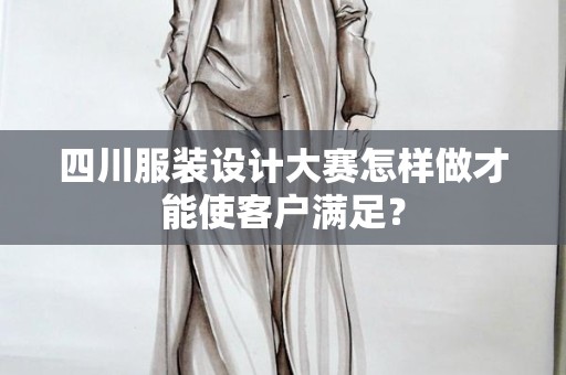 四川服装设计大赛怎样做才能使客户满足？
