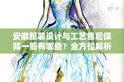 安徽服装设计与工艺售后保障一般有哪些？全方位解析